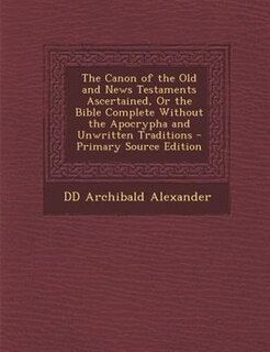 Front cover_The Canon of the Old and News Testaments Ascertained, Or the Bible Complete Without the Apocrypha and Unwritten Traditions - Primary Source Edition