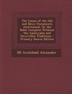 Front cover_The Canon of the Old and News Testaments Ascertained, Or the Bible Complete Without the Apocrypha and Unwritten Traditions - Primary Source Edition