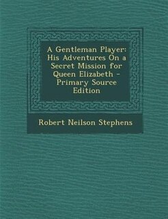 A Gentleman Player: His Adventures On a Secret Mission for Queen Elizabeth - Primary Source Edition