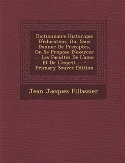 Front cover_Dictionnaire Historique D'education, Ou, Sans Donner De Preceptes, On Se Propose D'exercer ... Les Facultes De L'ame Et De L'esprit ... - Primary Source Edition