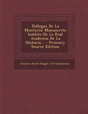 Dißlogos De La Monterfa: Manuscrito InTdito De La Real Academia De La Historia... - Primary Source Edition