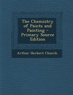 Front cover_The Chemistry of Paints and Painting - Primary Source Edition