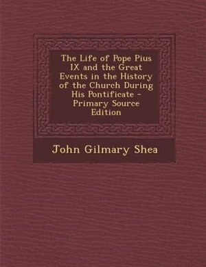 The Life of Pope Pius IX and the Great Events in the History of the Church During His Pontificate - Primary Source Edition