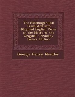 The Nibelungenlied: Translated Into Rhymed English Verse in the Metre of the Original