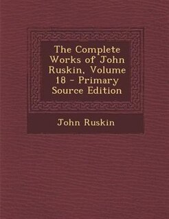 Couverture_The Complete Works of John Ruskin, Volume 18 - Primary Source Edition