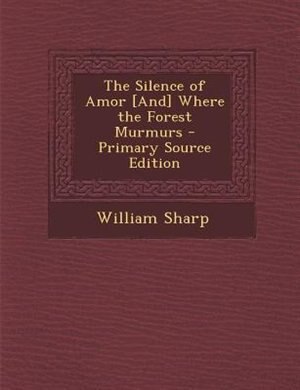 The Silence of Amor [And] Where the Forest Murmurs - Primary Source Edition