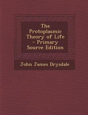 The Protoplasmic Theory of Life - Primary Source Edition