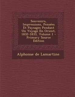 Souvenirs, Impressions, PensTes Et Paysages Pendant Un Voyage En Orient, 1832-1833, Volume 1 - Primary Source Edition