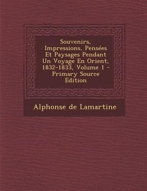 Souvenirs, Impressions, PensTes Et Paysages Pendant Un Voyage En Orient, 1832-1833, Volume 1 - Primary Source Edition
