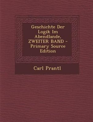 Front cover_Geschichte Der Logik Im Abendlande, ZWEITER BAND - Primary Source Edition