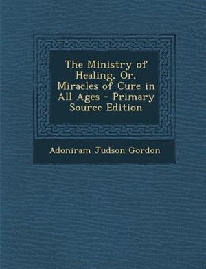 Couverture_The Ministry of Healing, Or, Miracles of Cure in All Ages - Primary Source Edition