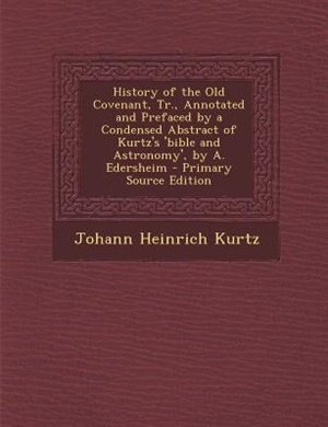 Couverture_History of the Old Covenant, Tr., Annotated and Prefaced by a Condensed Abstract of Kurtz's 'bible and Astronomy', by A. Edersheim - Primary Source Edition
