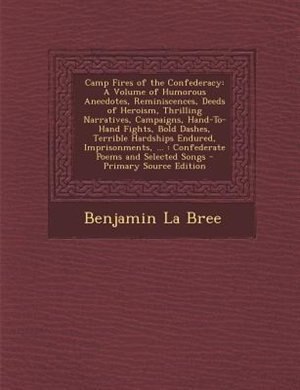 Camp Fires of the Confederacy: A Volume of Humorous Anecdotes, Reminiscences, Deeds of Heroism, Thrilling Narratives, Campaigns, H