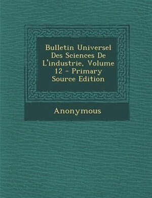 Couverture_Bulletin Universel Des Sciences De L'industrie, Volume 12 - Primary Source Edition