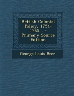 British Colonial Policy, 1754-1765... - Primary Source Edition