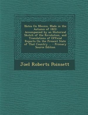 Notes On Mexico, Made in the Autumn of 1822: Accompanied by an Historical Sketch of the Revolution, and Translations of Official Reports On the