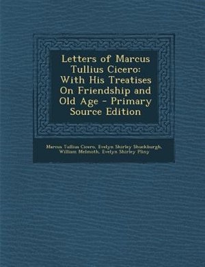 Letters of Marcus Tullius Cicero: With His Treatises On Friendship and Old Age - Primary Source Edition