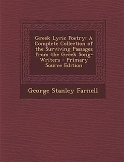 Greek Lyric Poetry: A Complete Collection of the Surviving Passages from the Greek Song-Writers - Primary Source Edition