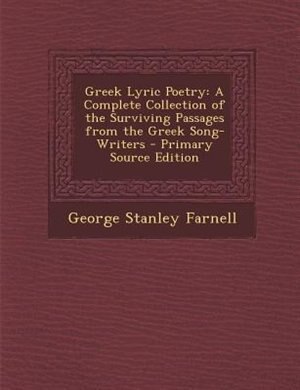 Greek Lyric Poetry: A Complete Collection of the Surviving Passages from the Greek Song-Writers - Primary Source Edition