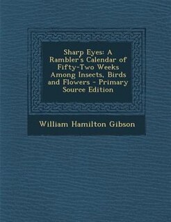 Sharp Eyes: A Rambler's Calendar of Fifty-Two Weeks Among Insects, Birds and Flowers