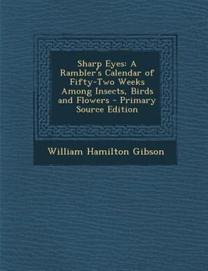 Sharp Eyes: A Rambler's Calendar of Fifty-Two Weeks Among Insects, Birds and Flowers