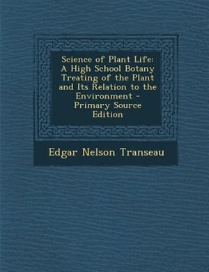Science of Plant Life: A High School Botany Treating of the Plant and Its Relation to the Environment - Primary Source Edi