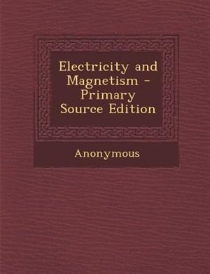 Electricity and Magnetism - Primary Source Edition