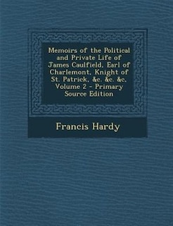 Memoirs of the Political and Private Life of James Caulfield, Earl of Charlemont, Knight of St. Patrick, &c. &c. &c, Volume 2 - Primary Source Edition