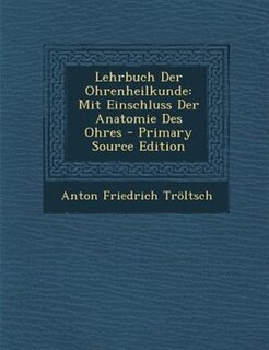 Lehrbuch Der Ohrenheilkunde: Mit Einschluss Der Anatomie Des Ohres - Primary Source Edition