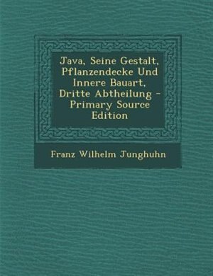 Couverture_Java, Seine Gestalt, Pflanzendecke Und Innere Bauart, Dritte Abtheilung - Primary Source Edition