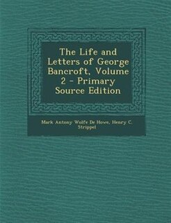 The Life and Letters of George Bancroft, Volume 2 - Primary Source Edition