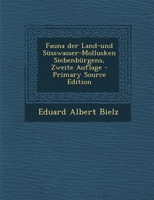 Fauna der Land-und Snsswasser-Mollusken Siebenbnrgens, Zweite Auflage - Primary Source Edition