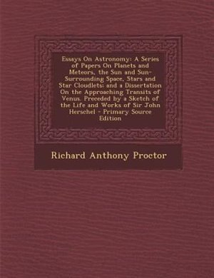 Essays On Astronomy: A Series of Papers On Planets and Meteors, the Sun and Sun-Surrounding Space, Stars and Star Cloudl