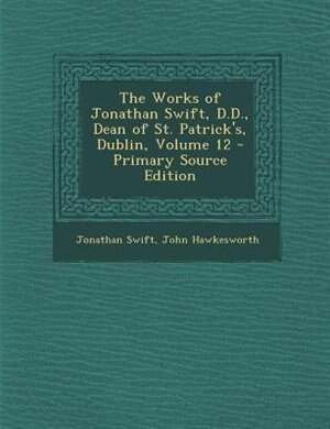Couverture_The Works of Jonathan Swift, D.D., Dean of St. Patrick's, Dublin, Volume 12 - Primary Source Edition