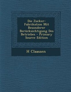 Couverture_Die Zucker-Fabrikation Mit Besonderer Berncksichtigung Des Betriebes - Primary Source Edition