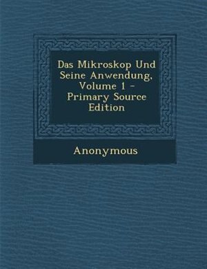 Das Mikroskop Und Seine Anwendung, Volume 1 - Primary Source Edition