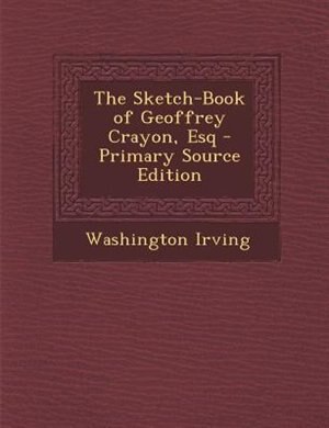 The Sketch-Book of Geoffrey Crayon, Esq - Primary Source Edition