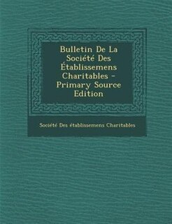 Couverture_Bulletin De La SociTtT Des +tablissemens Charitables - Primary Source Edition