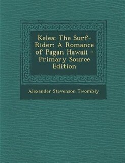 Kelea: The Surf-Rider: A Romance of Pagan Hawaii - Primary Source Edition