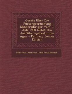 Gesetz _ber Die Fnrsorgeerziehung MinderjShriger Vom 2. Juli 1900 Nebst Den Ausfnhrungsbestimmungen - Primary Source Edition