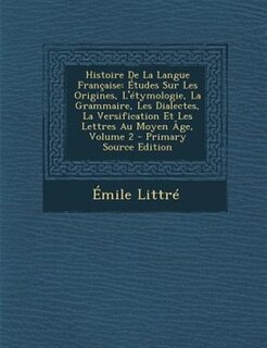 Histoire De La Langue Française: Études Sur Les Origines, L'étymologie, La Grammaire, Les Dialectes, La Versification Et Les Lettres