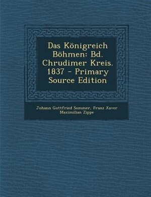 Das K÷nigreich B÷hmen: Bd. Chrudimer Kreis.  1837 - Primary Source Edition