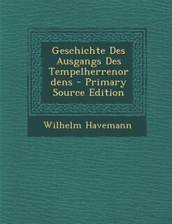 Couverture_Geschichte Des Ausgangs Des Tempelherrenordens - Primary Source Edition