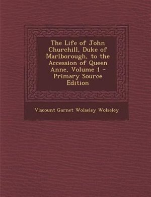 The Life of John Churchill, Duke of Marlborough, to the Accession of Queen Anne, Volume 1