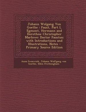 Johann Wolgang Von Goethe: Faust, Part I, Egmont, Hermann and Dorothea: Christopher Marlowe: Doctor Faustus; with Introduction