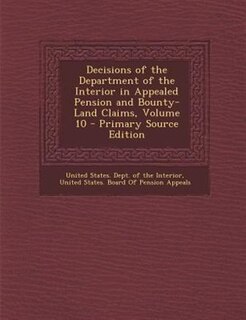 Front cover_Decisions of the Department of the Interior in Appealed Pension and Bounty-Land Claims, Volume 10 - Primary Source Edition