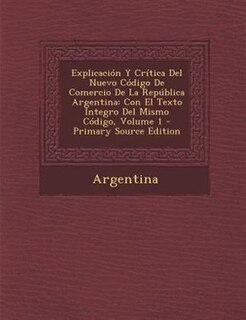 Explicaci=n Y Crftica Del Nuevo C=digo De Comercio De La Rep·blica Argentina: Con El Texto Integro Del Mismo C=digo, Volume 1 - Primary Source Edition