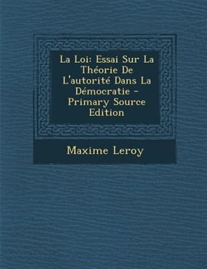 La Loi: Essai Sur La ThTorie De L'autoritT Dans La DTmocratie - Primary Source Edition