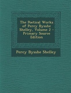 The Poetical Works of Percy Bysshe Shelley, Volume 2 - Primary Source Edition