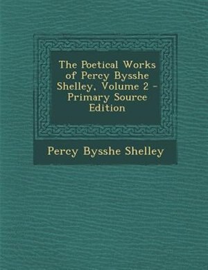 The Poetical Works of Percy Bysshe Shelley, Volume 2 - Primary Source Edition